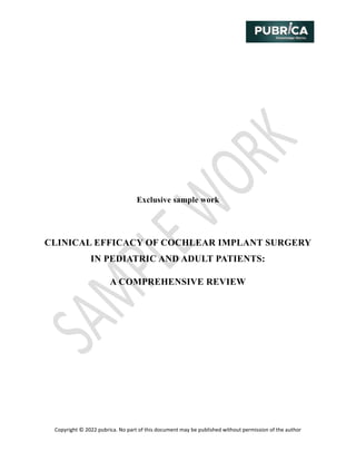 Copyright © 2022 pubrica. No part of this document may be published without permission of the author
Exclusive sample work
CLINICAL EFFICACY OF COCHLEAR IMPLANT SURGERY
IN PEDIATRIC AND ADULT PATIENTS:
A COMPREHENSIVE REVIEW
 