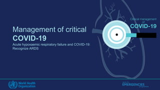 HEALTH
programme
EMERGENCIES
Management of critical
COVID-19
Acute hypoxaemic respiratory failure and COVID-19:
Recognize ARDS
 
