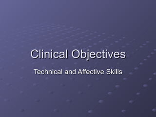 Clinical Objectives Technical and Affective Skills 