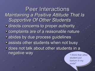 Peer Interactions <ul><li>Maintaining a Positive Attitude That Is Supportive Of Other Students </li></ul><ul><li>directs c...