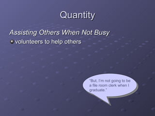 Quantity <ul><li>Assisting Others When Not Busy </li></ul><ul><li>volunteers to help others </li></ul>“ But, I’m not going...