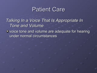 Patient Care <ul><li>Talking In a Voice That Is Appropriate In Tone and Volume </li></ul><ul><li>voice tone and volume are...