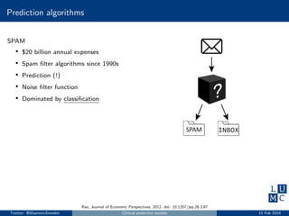 Prediction algorithms
SPAM
• $20 billion annual expenses
• Spam ﬁlter algorithms since 1990s
• Prediction (!)
• Noise ﬁlter function
• Dominated by classiﬁcation
Rao, Journal of Economic Perspectives, 2012. doi: 10.1257/jep.26.3.87
Twitter: @MaartenvSmeden Clinical prediction models 15 Feb 2019
 