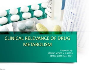 Prepared by:
JANINE JAYVEE N. RAMOS
MMSU-COM Class 2021
CLINICAL RELEVANCE OF DRUG
METABOLISM
 