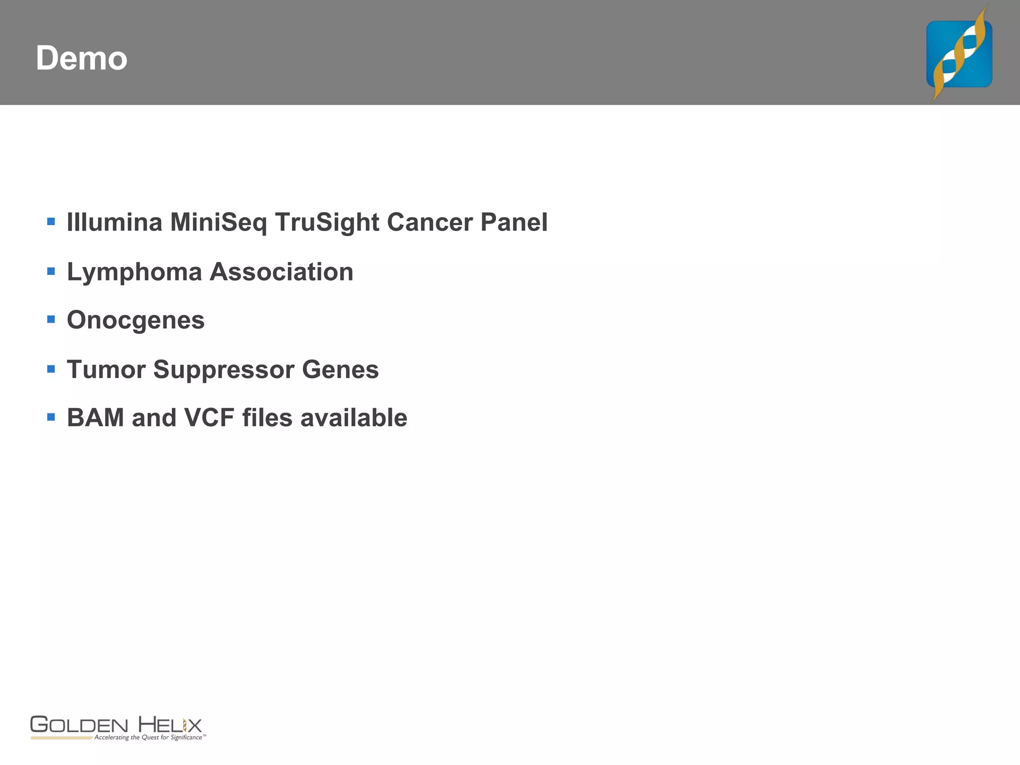 Demo
§ Illumina MiniSeq TruSight Cancer Panel
§ Lymphoma Association
§ Onocgenes
§ Tumor Suppressor Genes
§ BAM and VCF files available
