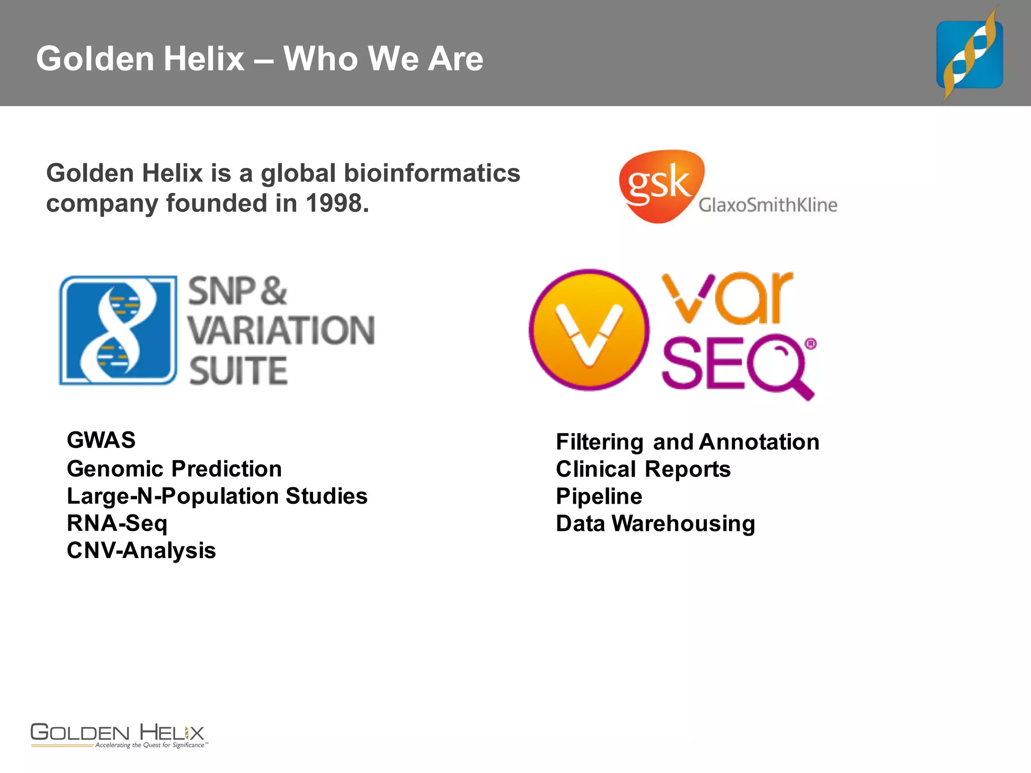 Golden Helix – Who We Are
Golden Helix is a global bioinformatics
company founded in 1998.
Filtering and Annotation
Clinical Reports
Pipeline
Data Warehousing
GWAS
Genomic Prediction
Large-N-Population Studies
RNA-Seq
CNV-Analysis