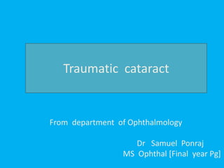 Traumatic cataract
From department of Ophthalmology
Dr Samuel Ponraj
MS Ophthal [Final year Pg]
 