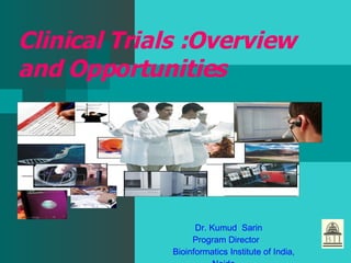 Clinical Trials :Overview and Opportunities Dr. Kumud  Sarin Program Director  Bioinformatics Institute of India, Noida 