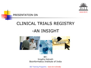 PRESENTATION ON CLINICAL TRIALS REGISTRY -AN INSIGHT BY: Snigdha Debnath Bioinformatics Institute of India 