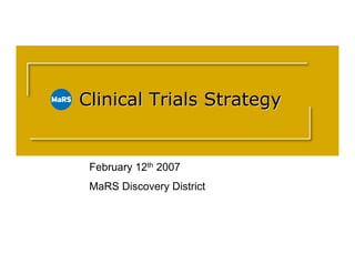 Clinical Trials Strategy
   Clinical Trials Strategy


    February 12th 2007
    MaRS Discovery District