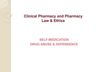 Clinical Pharmacy and Pharmacy
Law & Ethics
SELF-MEDICATION
DRUG ABUSE & DEPENDENCE
 
