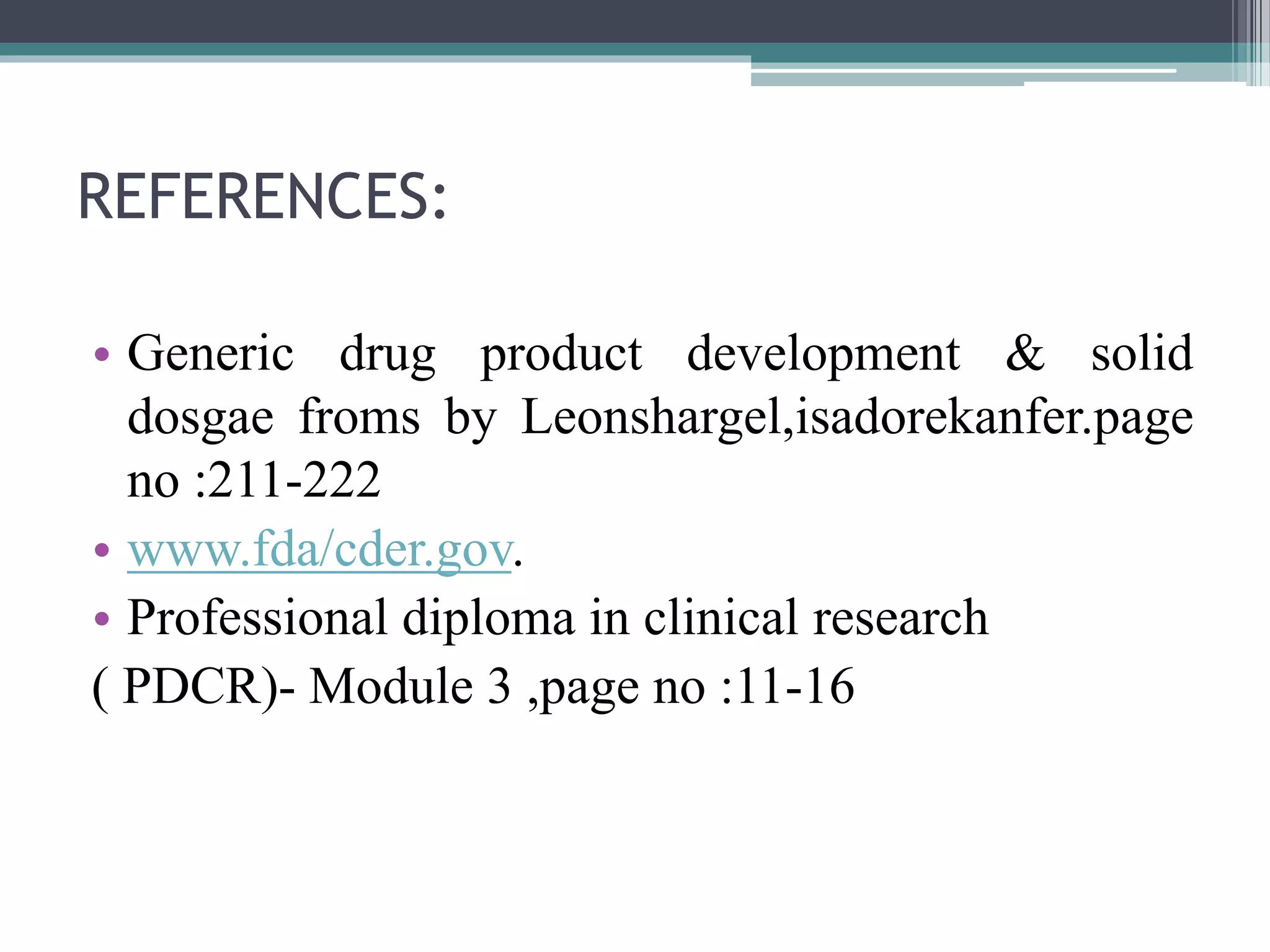 REFERENCES:
• Generic drug product development & solid
dosgae froms by Leonshargel,isadorekanfer.page
no :211-222
• www.fda/cder.gov.
• Professional diploma in clinical research
( PDCR)- Module 3 ,page no :11-16
 