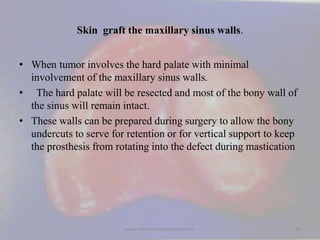 Skin graft the maxillary sinus walls.
• When tumor involves the hard palate with minimal
involvement of the maxillary sinu...