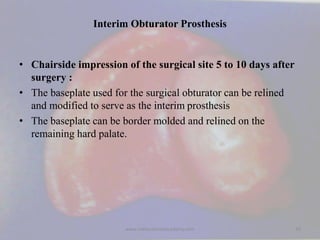 Interim Obturator Prosthesis
• Chairside impression of the surgical site 5 to 10 days after
surgery :
• The baseplate used...