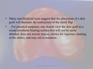• Many maxillofacial texts suggest that the placement of a skin
graft will decrease the contracture of the cheek flap
• . ...