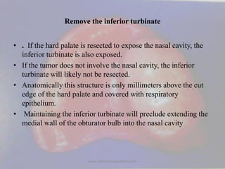 Remove the inferior turbinate
• . If the hard palate is resected to expose the nasal cavity, the
inferior turbinate is als...