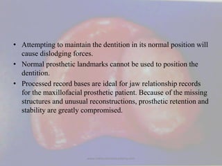 • Attempting to maintain the dentition in its normal position will
cause dislodging forces.
• Normal prosthetic landmarks ...