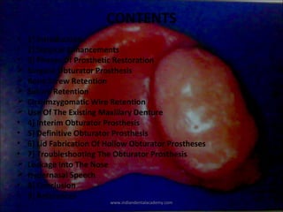 CONTENTS
 
• 1] Introduction
• 2] Surgical Enhancements
• 3] Phases Of Prosthetic Restoration
 Surgical Obturator Prosthe...