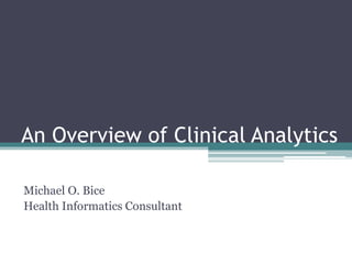 An Overview of Clinical Analytics 
Michael O. Bice 
Health Informatics Consultant 
 