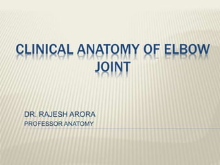 CLINICAL ANATOMY OF ELBOW
JOINT
DR. RAJESH ARORA
PROFESSOR ANATOMY
 
