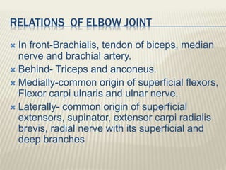RELATIONS OF ELBOW JOINT
 In front-Brachialis, tendon of biceps, median
nerve and brachial artery.
 Behind- Triceps and ...