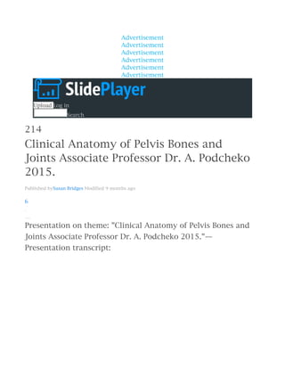 Advertisement
Advertisement
Advertisement
Advertisement
Advertisement
Advertisement
Upload Log in
Search
214
Clinical Anatomy of Pelvis Bones and
Joints Associate Professor Dr. A. Podcheko
2015.
Published bySusan Bridges Modified 9 months ago
6
Embed
Download presentation
Presentation on theme: "Clinical Anatomy of Pelvis Bones and
Joints Associate Professor Dr. A. Podcheko 2015."—
Presentation transcript:
 