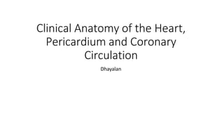 Clinical Anatomy of the Heart,
Pericardium and Coronary
Circulation
Dhayalan
 
