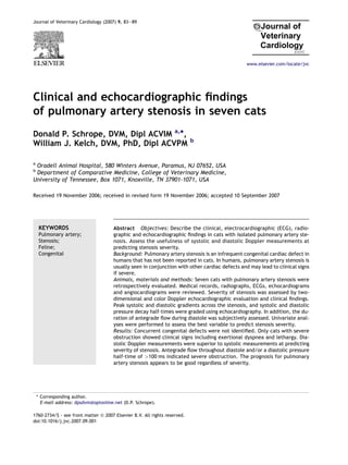 Journal of Veterinary Cardiology (2007) 9, 83e89




                                                                                               www.elsevier.com/locate/jvc




Clinical and echocardiographic ﬁndings
of pulmonary artery stenosis in seven cats
Donald P. Schrope, DVM, Dipl ACVIM a,*,
                                                                           b
William J. Kelch, DVM, PhD, Dipl ACVPM

a
 Oradell Animal Hospital, 580 Winters Avenue, Paramus, NJ 07652, USA
b
 Department of Comparative Medicine, College of Veterinary Medicine,
University of Tennessee, Box 1071, Knoxville, TN 37901-1071, USA

Received 19 November 2006; received in revised form 19 November 2006; accepted 10 September 2007




     KEYWORDS                         Abstract Objectives: Describe the clinical, electrocardiographic (ECG), radio-
     Pulmonary artery;                graphic and echocardiographic ﬁndings in cats with isolated pulmonary artery ste-
     Stenosis;                        nosis. Assess the usefulness of systolic and diastolic Doppler measurements at
     Feline;                          predicting stenosis severity.
     Congenital                       Background: Pulmonary artery stenosis is an infrequent congenital cardiac defect in
                                      humans that has not been reported in cats. In humans, pulmonary artery stenosis is
                                      usually seen in conjunction with other cardiac defects and may lead to clinical signs
                                      if severe.
                                      Animals, materials and methods: Seven cats with pulmonary artery stenosis were
                                      retrospectively evaluated. Medical records, radiographs, ECGs, echocardiograms
                                      and angiocardiograms were reviewed. Severity of stenosis was assessed by two-
                                      dimensional and color Doppler echocardiographic evaluation and clinical ﬁndings.
                                      Peak systolic and diastolic gradients across the stenosis, and systolic and diastolic
                                      pressure decay half-times were graded using echocardiography. In addition, the du-
                                      ration of antegrade ﬂow during diastole was subjectively assessed. Univariate anal-
                                      yses were performed to assess the best variable to predict stenosis severity.
                                      Results: Concurrent congenital defects were not identiﬁed. Only cats with severe
                                      obstruction showed clinical signs including exertional dyspnea and lethargy. Dia-
                                      stolic Doppler measurements were superior to systolic measurements at predicting
                                      severity of stenosis. Antegrade ﬂow throughout diastole and/or a diastolic pressure
                                      half-time of >100 ms indicated severe obstruction. The prognosis for pulmonary
                                      artery stenosis appears to be good regardless of severity.




    * Corresponding author.
      E-mail address: dpsdvm@optonline.net (D.P. Schrope).

1760-2734/$ - see front matter ª 2007 Elsevier B.V. All rights reserved.
doi:10.1016/j.jvc.2007.09.001
 