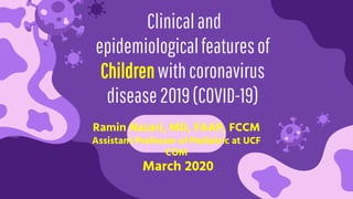 Clinicaland
epidemiologicalfeaturesof
Childrenwithcoronavirus
disease2019(COVID-19)
Ramin Nazari, MD, FAAP, FCCM
Assistant Professor of Pediatric at UCF
COM
March 2020
 