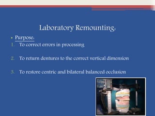 Laboratory Remounting:
• Purpose:
1. To correct errors in processing
2. To return dentures to the correct vertical dimension
3. To restore centric and bilateral balanced occlusion
 