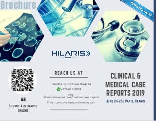 CLINICAL &
MEDICAL CASE
REPORTS 2019
Submit Abstracts
Online
REACH US AT
HILARIS LTD, 7012 Ruse, Bulgaria
+359-825-18874
Web:
hilarisconferences.com/medical-case-reports
Email: contact@hilarisconferences.com
June 24-25 | Paris, France
Brochure
 