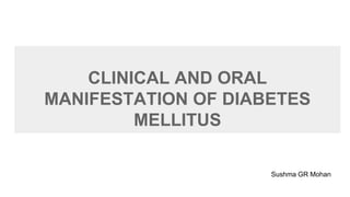 CLINICAL AND ORAL
MANIFESTATION OF DIABETES
MELLITUS
Sushma GR Mohan
 