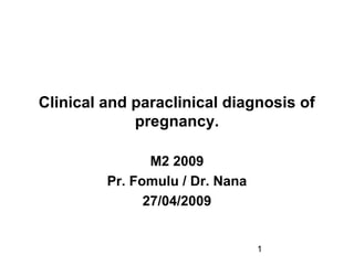 1
Clinical and paraclinical diagnosis of
pregnancy.
M2 2009
Pr. Fomulu / Dr. Nana
27/04/2009
 