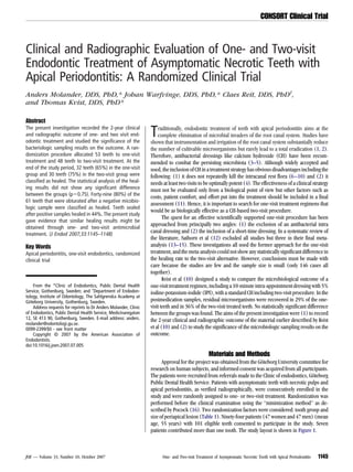 CONSORT Clinical Trial



Clinical and Radiographic Evaluation of One- and Two-visit
Endodontic Treatment of Asymptomatic Necrotic Teeth with
Apical Periodontitis: A Randomized Clinical Trial
Anders Molander, DDS, PhD,* Johan Warfvinge, DDS, PhD,* Claes Reit, DDS, PhD†,
and Thomas Kvist, DDS, PhD*

Abstract
The present investigation recorded the 2-year clinical
and radiographic outcome of one- and two visit end-
odontic treatment and studied the significance of the
                                                                  T   raditionally, endodontic treatment of teeth with apical periodontitis aims at the
                                                                      complete elimination of microbial invaders of the root canal system. Studies have
                                                                  shown that instrumentation and irrigation of the root canal system substantially reduce
bacteriologic sampling results on the outcome. A ran-             the number of cultivable microorganisms but rarely lead to a total eradication (1, 2).
domization procedure allocated 53 teeth to one-visit              Therefore, antibacterial dressings like calcium hydroxide (CH) have been recom-
treatment and 48 teeth to two-visit treatment. At the             mended to combat the persisting microbiota (3–5). Although widely accepted and
end of the study period, 32 teeth (65%) in the one-visit          used, the inclusion of CH in a treatment strategy has obvious disadvantages including the
group and 30 teeth (75%) in the two-visit group were              following: (1) it does not repeatedly kill the intracanal rest flora (6 –10) and (2) it
classified as healed. The statistical analysis of the heal-       needs at least two visits to be optimally potent (4). The effectiveness of a clinical strategy
ing results did not show any significant difference               must not be evaluated only from a biological point of view but other factors such as
between the groups (p 0.75). Forty-nine (80%) of the
                                                                  costs, patient comfort, and effort put into the treatment should be included in a final
61 teeth that were obturated after a negative micobio-
                                                                  assessment (11). Hence, it is important to search for one-visit treatment regimens that
logic sample were classified as healed. Teeth sealed
                                                                  would be as biologically effective as a CH-based two-visit procedure.
after positive samples healed in 44%. The present study
                                                                         The quest for an effective scientifically supported one-visit procedure has been
gave evidence that similar healing results might be
                                                                  approached from principally two angles: (1) the exclusion of an antibacterial intra
obtained through one- and two-visit antimicrobial
treatment. (J Endod 2007;33:1145–1148)
                                                                  canal dressing and (2) the inclusion of a short-time dressing. In a systematic review of
                                                                  the literature, Sathorn et al (12) excluded all studies but three in their final meta-
Key Words                                                         analysis (13–15). These investigations all used the former approach for the one-visit
Apical periodontitis, one-visit endodontics, randomized           treatment, and the meta-analysis could not show any statistically significant difference in
clinical trial                                                    the healing rate to the two-visit alternative. However, conclusions must be made with
                                                                  care because the studies are few and the sample size is small (only 146 cases all
                                                                  together).
                                                                         Kvist et al (10) designed a study to compare the microbiological outcome of a
    From the *Clinic of Endodontics, Public Dental Health         one-visit treatment regimen, including a 10-minute intra-appointment dressing with 5%
Service, Gothenburg, Sweden; and †Department of Endodon-          iodine-potassium-iodide (IPI), with a standard CH including two-visit procedure. In the
tology, Institute of Odontology, The Sahlgrenska Academy at
Göteborg University, Gothenburg, Sweden.                          postmedication samples, residual microorganisms were recovered in 29% of the one-
    Address requests for reprints to Dr Anders Molander, Clinic   visit teeth and in 36% of the two-visit treated teeth. No statistically significant difference
of Endodontics, Public Dental Health Service, Medicinaregatan     between the groups was found. The aims of the present investigation were (1) to record
12, SE 413 90, Gothenburg, Sweden. E-mail address: anders.        the 2-year clinical and radiographic outcome of the material earlier described by Kvist
molander@odontologi.gu.se.
0099-2399/$0 - see front matter                                   et al (10) and (2) to study the significance of the microbiologic sampling results on the
    Copyright © 2007 by the American Association of               outcome.
Endodontists.
doi:10.1016/j.joen.2007.07.005
                                                                                                  Materials and Methods
                                                                        Approval for the project was obtained from the Göteborg University committee for
                                                                  research on human subjects, and informed consent was acquired from all participants.
                                                                  The patients were recruited from referrals made to the Clinic of endodontics, Göteborg
                                                                  Public Dental Health Service. Patients with asymptomatic teeth with necrotic pulps and
                                                                  apical periodontitis, as verified radiographically, were consecutively enrolled in the
                                                                  study and were randomly assigned to one- or two-visit treatment. Randomization was
                                                                  performed before the clinical examination using the “minimization method” as de-
                                                                  scribed by Pocock (16). Two randomization factors were considered: tooth group and
                                                                  size of periapical lesion (Table 1). Ninety-four patients (47 women and 47 men) (mean
                                                                  age, 55 years) with 101 eligible teeth consented to participate in the study. Seven
                                                                  patients contributed more than one tooth. The study layout is shown in Figure 1.



JOE — Volume 33, Number 10, October 2007                                One- and Two-visit Treatment of Asymptomatic Necrotic Teeth with Apical Periodontitis   1145
 