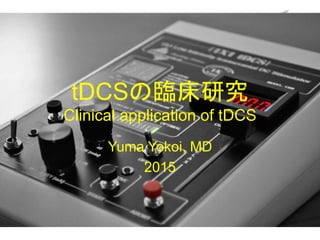 tDCSの臨床研究
Clinical application of tDCS
Yuma Yokoi, MD
2015
 