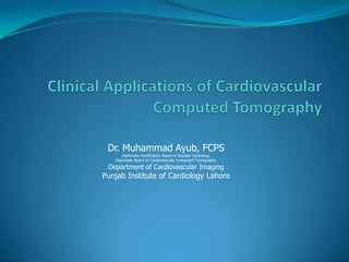 Dr. Muhammad Ayub, FCPS
       Diplomate Certification Board of Nuclear Cardiology
   Diplomate Board of Cardiovascular Computed Tomography
 Department of Cardiovascular Imaging
Punjab Institute of Cardiology Lahore
 