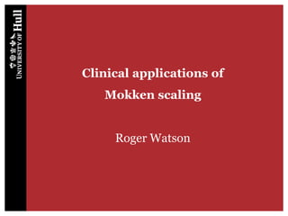Clinical applications of
Mokken scaling
Roger Watson
 
