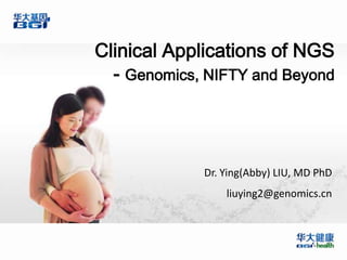 Clinical Applications of NGS
  - Genomics, NIFTY and Beyond



             Dr. Ying(Abby) LIU, MD PhD
                 liuying2@genomics.cn
 