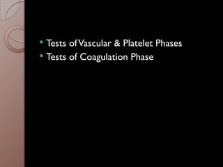  Tests ofVascular & Platelet Phases
 Tests of Coagulation Phase
 