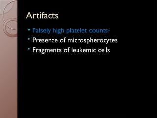 Artifacts
 Falsely high platelet counts-
 Presence of microspherocytes
 Fragments of leukemic cells
 
