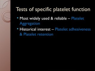 Tests of specific platelet function
 Most widely used & reliable – Platelet
Aggregation
 Historical interest – Platelet adhesiveness
& Platelet retention
 