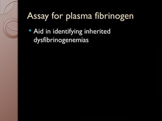 Assay for plasma fibrinogen
 Aid in identifying inherited
dysfibrinogenemias
 