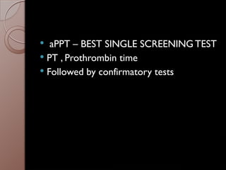  aPPT – BEST SINGLE SCREENING TEST
 PT , Prothrombin time
 Followed by confirmatory tests
 