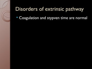 Disorders of extrinsic pathway
 Coagulation and stypven time are normal
 