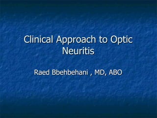 Clinical Approach to Optic
          Neuritis

  Raed Bbehbehani , MD, ABO
 