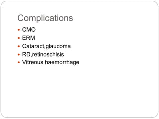 Complications
 CMO
 ERM
 Cataract,glaucoma
 RD,retinoschisis
 Vitreous haemorrhage
 