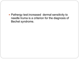  Pathergy test:increased dermal sensitivity to
needle truma is a criterion for the diagnosis of
Bechet syndrome.
 