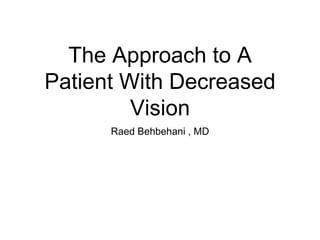 The Approach to A
Patient With Decreased
Vision
Raed Behbehani , MD
 