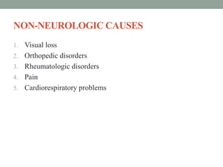 NON-NEUROLOGIC CAUSES
1. Visual loss
2. Orthopedic disorders
3. Rheumatologic disorders
4. Pain
5. Cardiorespiratory problems
 