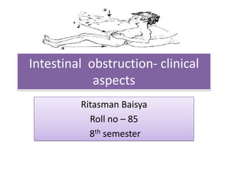 Intestinal obstruction- clinical
            aspects
         Ritasman Baisya
           Roll no – 85
           8th semester
 